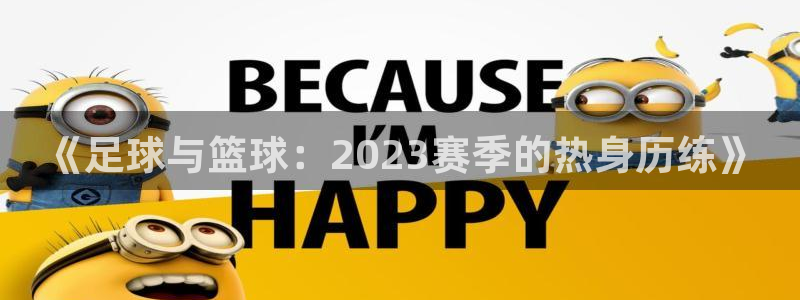 xc体育：《足球与篮球：2023赛季的热身历练》