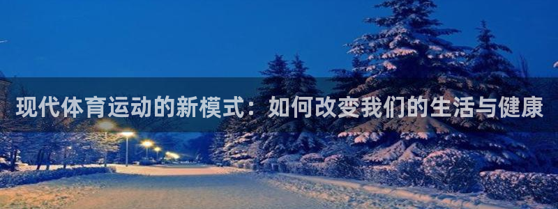 xc体育app官方网站：现代体育运动的新模式：如何改变我们的生活与健康
