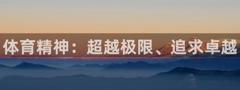 xc体育app官方网站：体育精神：超越极限、追求卓越