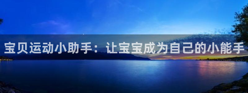 xc体育：宝贝运动小助手：让宝宝成为自己的小能手