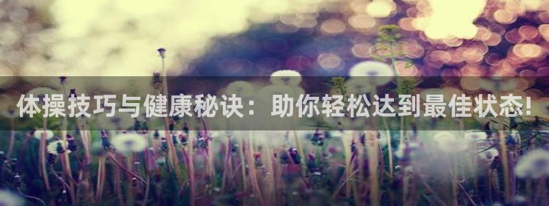 xc体育app官方网站：体操技巧与健康秘诀：助你轻松达到最佳状态!