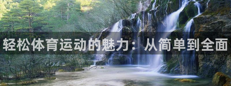 xc体育app官方网站：轻松体育运动的魅力：从简单到全面